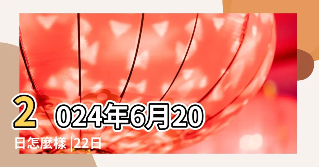 2024年6月20日怎麼樣 |22日星期一雙子座 |2023年6月20日怎麼樣 |【陽曆6月20日子怎麼樣】