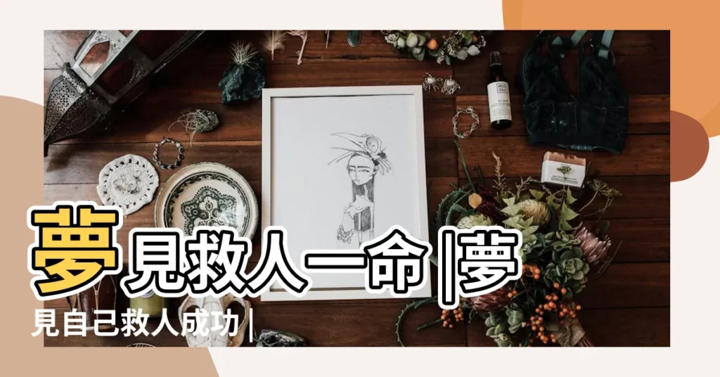 夢見救人一命 |夢見自己救人成功 |夢見救人成功 |【解夢夢見救人答謝自己】