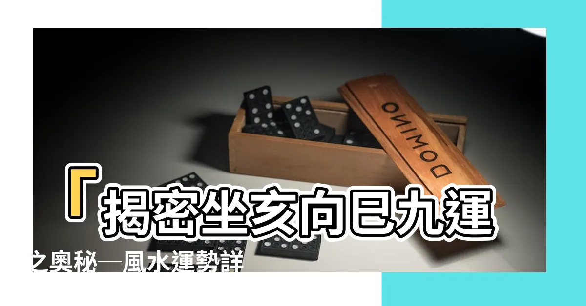 【坐亥向巳九運】「揭密坐亥向巳九運之奧秘─風水運勢詳解」