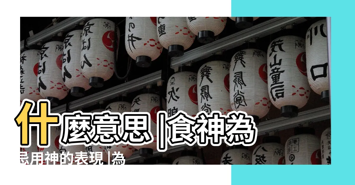 【食神為忌】什麼意思 |食神為忌用神的表現 |為喜為忌的表徵不同 |