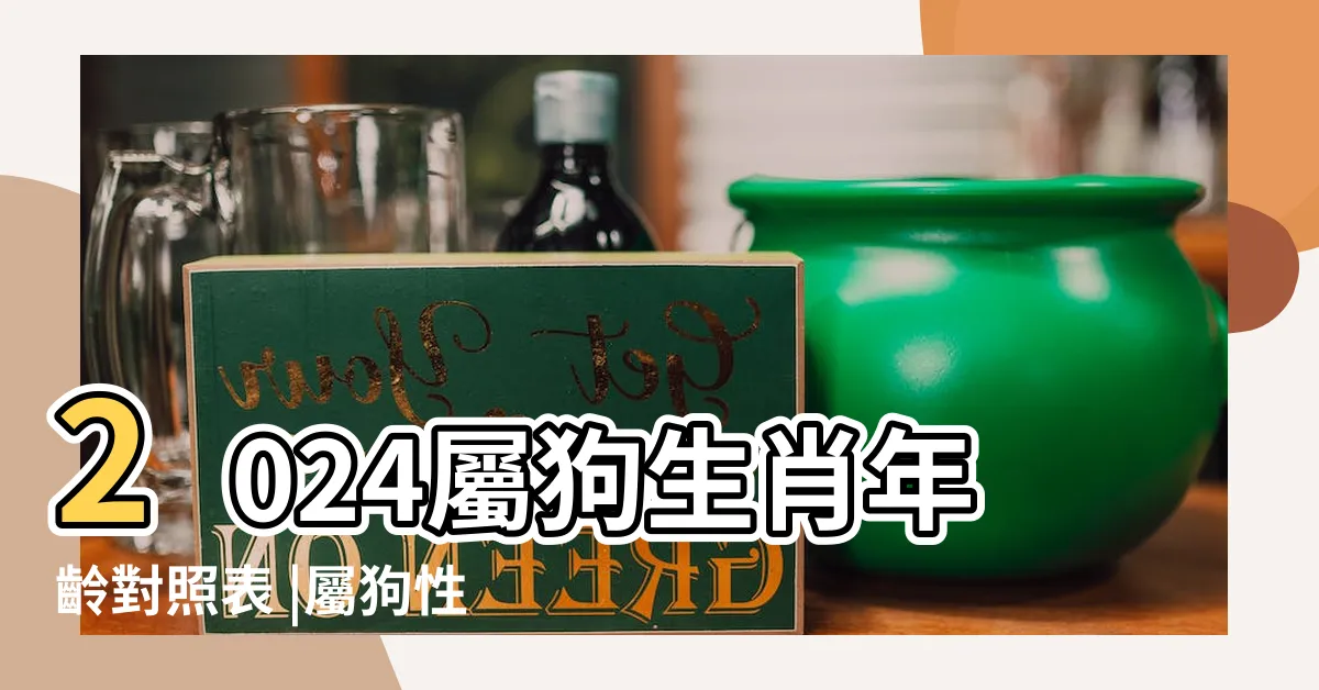 【狗年生肖】2024屬狗生肖年齡對照表 |屬狗性格特質 |屬狗今年幾歲 |