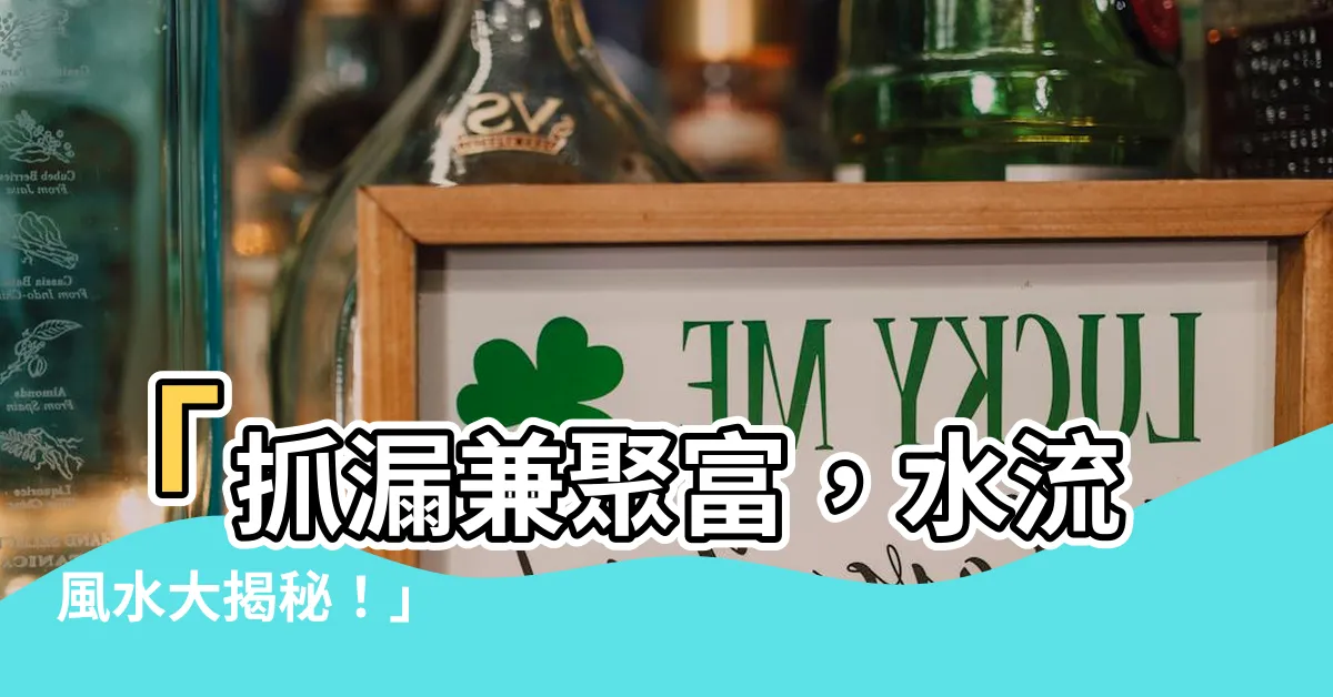 【水流風水】「抓漏兼聚富，水流風水大揭秘！」
