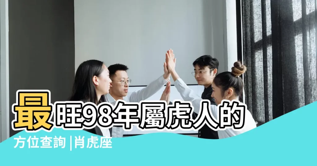 最旺98年屬虎人的方位查詢 |肖虎座向及適合樓層 |98年屬虎最利哪個方向 |【1998屬虎方位】