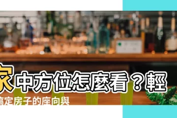 【家中方位如何看】家中方位怎麼看？輕鬆搞定房子的座向與財位方位
