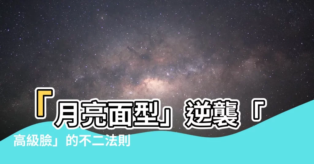 【月亮面型】「月亮面型」逆襲「高級臉」的不二法則