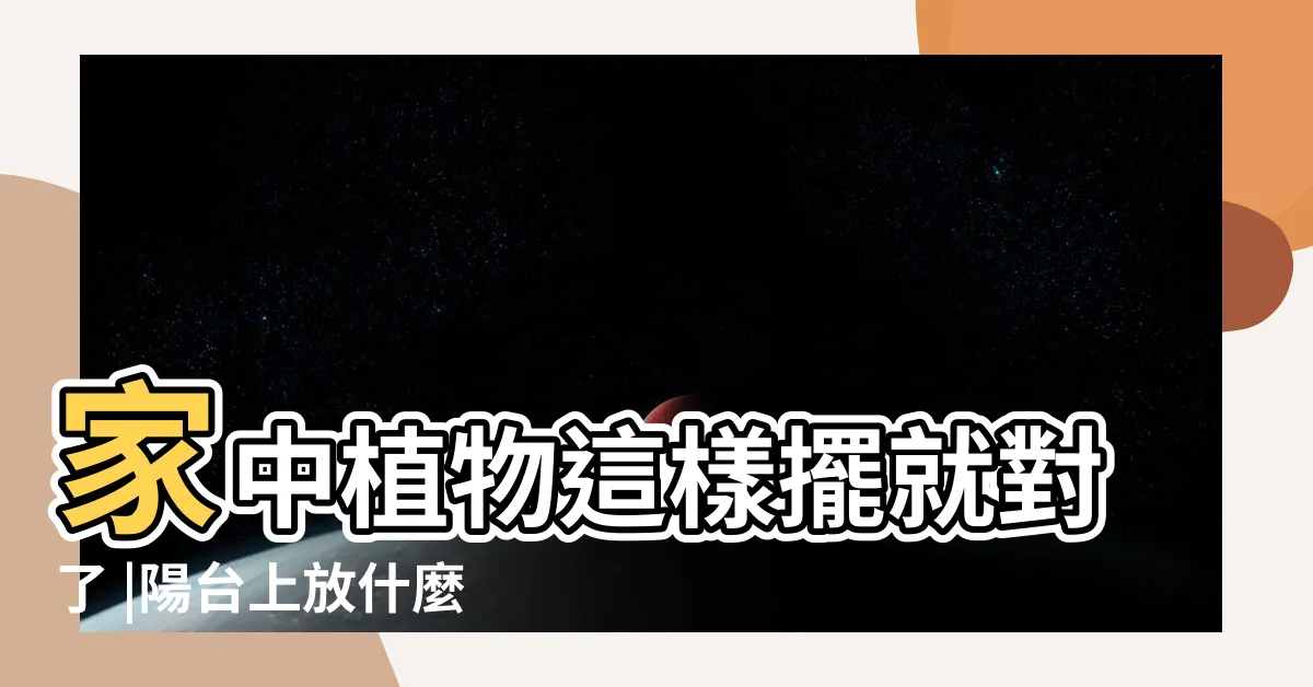 【後陽台 擋煞植物】家中植物這樣擺就對了 |陽台上放什麼植物能生旺擋煞 |住宅陽台的風水 |