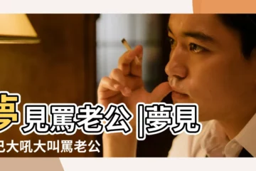 【夢見自己大聲罵老公】夢見罵老公 |夢見自己大吼大叫罵老公 |夢見自己大聲罵人 |