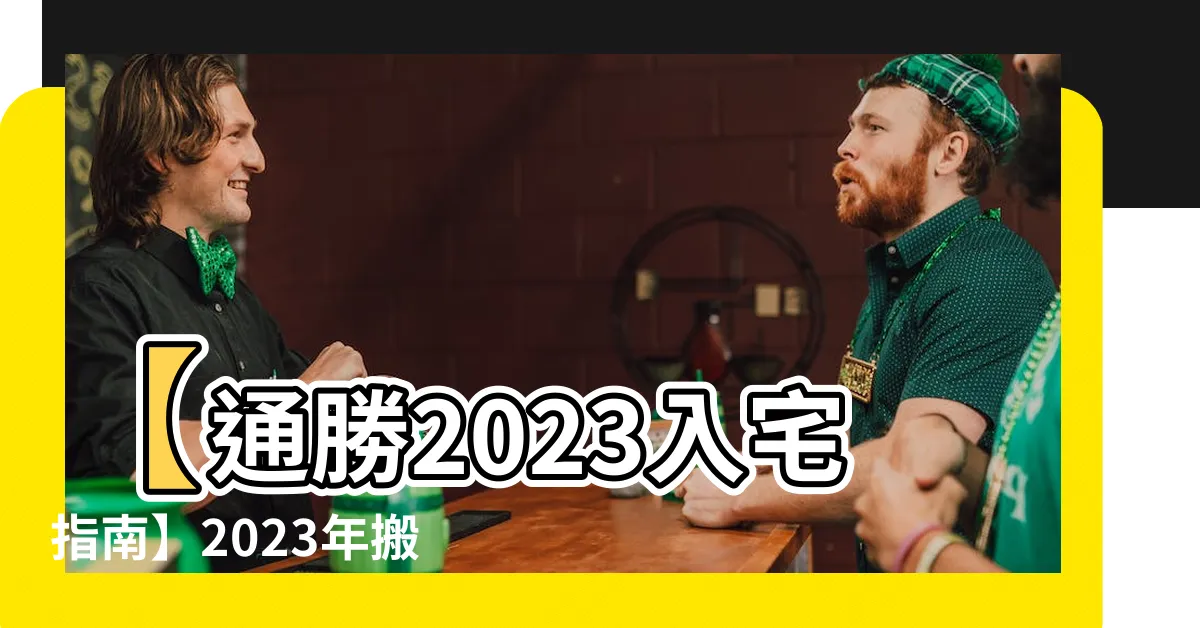 【通勝2023入宅】【通勝2023入宅指南】2023年搬家入宅最吉日一次看