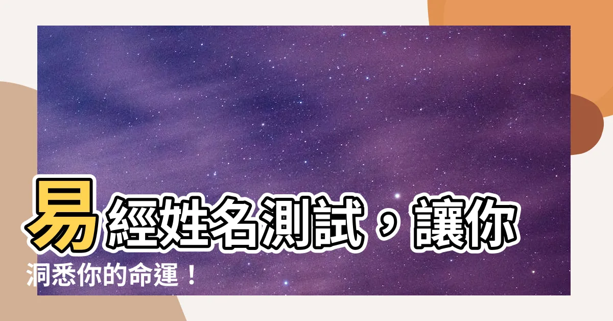 【易經姓名測試】易經姓名測試，讓你洞悉你的命運！