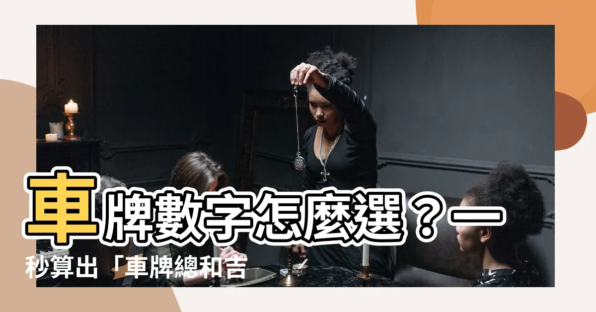 【車牌總和吉數】車牌數字怎麼選？一秒算出「車牌總和吉數」，讓你開車旺旺來！