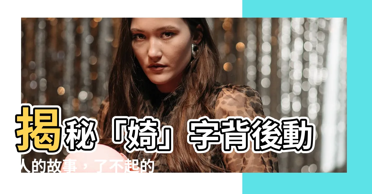 【婍 意思】揭秘「婍」字背後動人的故事，了不起的含義讓你心生敬佩！