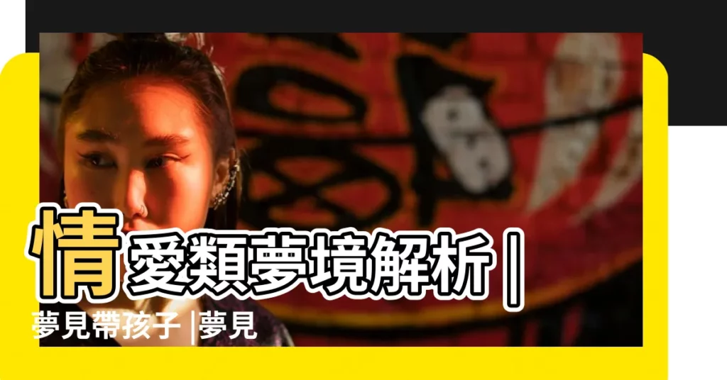 情愛類夢境解析 |夢見帶孩子 |夢見找孩子 |【周公解夢大全查詢孩子找對象】