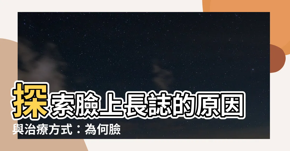 【臉上長誌】探索臉上長誌的原因與治療方式：為何臉上的痣逐漸增多？