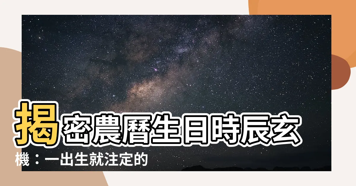 【農曆生日時辰】揭密農曆生日時辰玄機：一出生就註定的運勢吉凶！