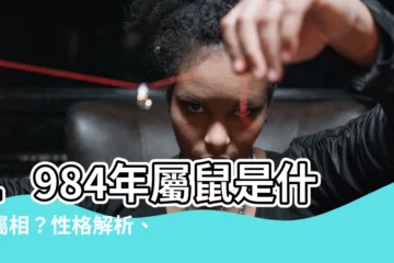 【1984什麼生肖】1984年屬鼠是什麼屬相？性格解析、運勢詳解懶人包