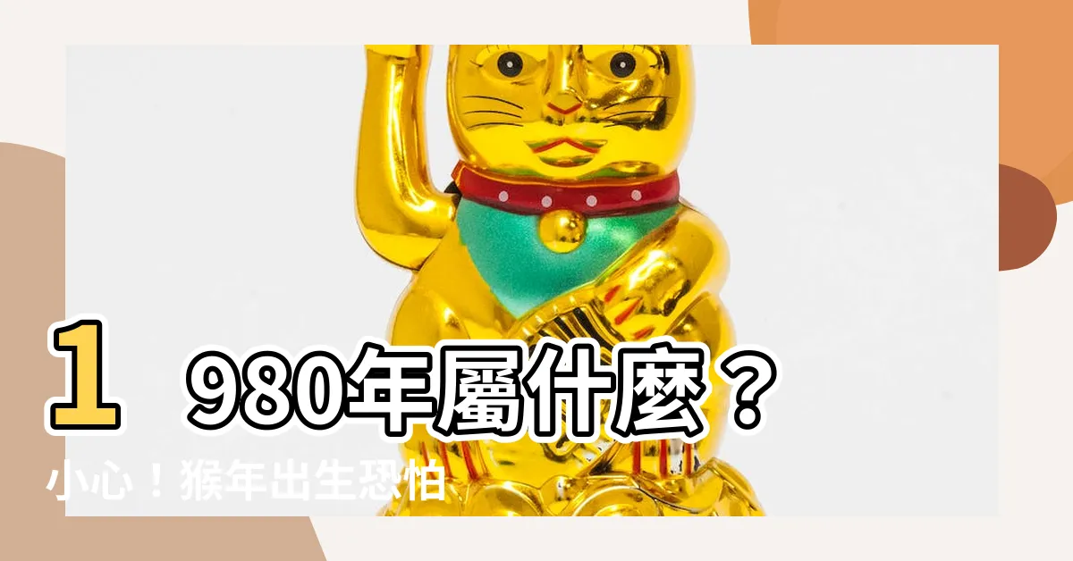 【1980年屬什麼】1980年屬什麼？小心！猴年出生恐怕五行缺這項