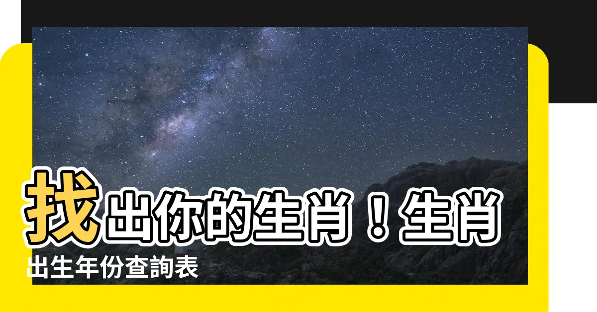 【生肖出生年份】找出你的生肖！生肖出生年份查詢表