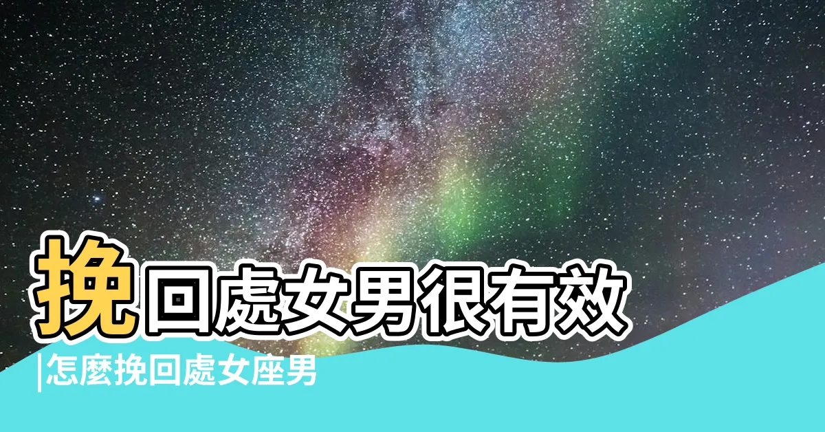【挽回處女男】挽回處女男很有效 |怎麼挽回處女座男友 |5個攻略 |