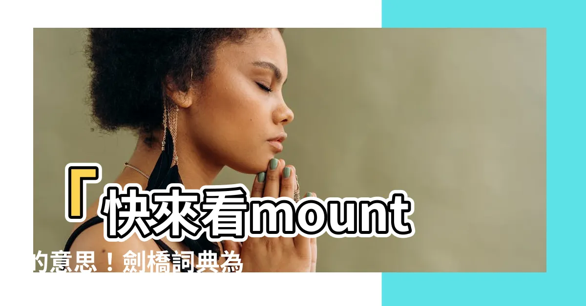 【mount 意思】「快來看mount的意思！劍橋詞典為你解析mount！」