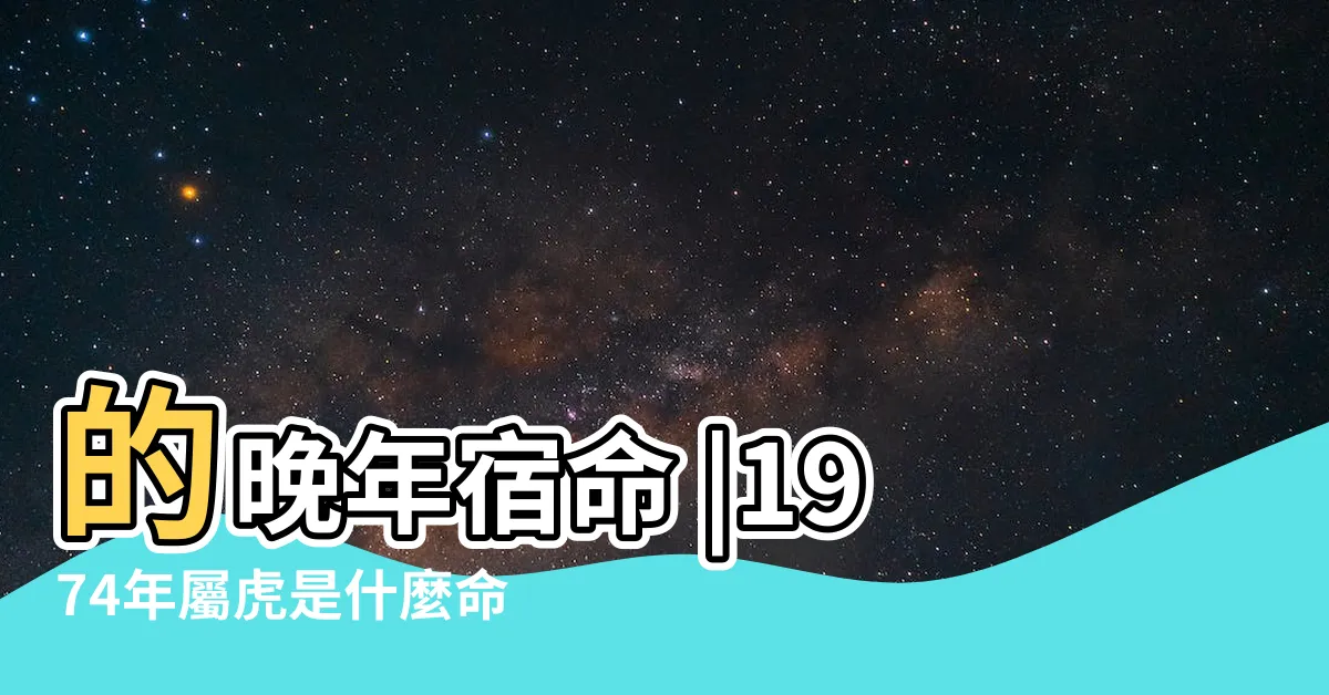 【1974年屬虎是什麼命】的晚年宿命 |1974年屬虎是什麼命 |命不是一般的好 |