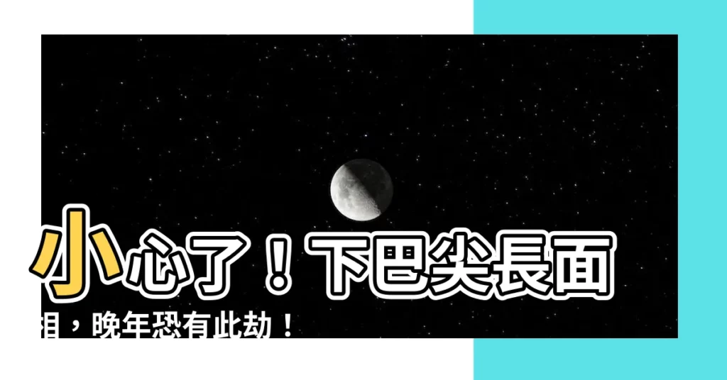 【下巴尖長面相】小心了！下巴尖長面相，晚年恐有此劫！