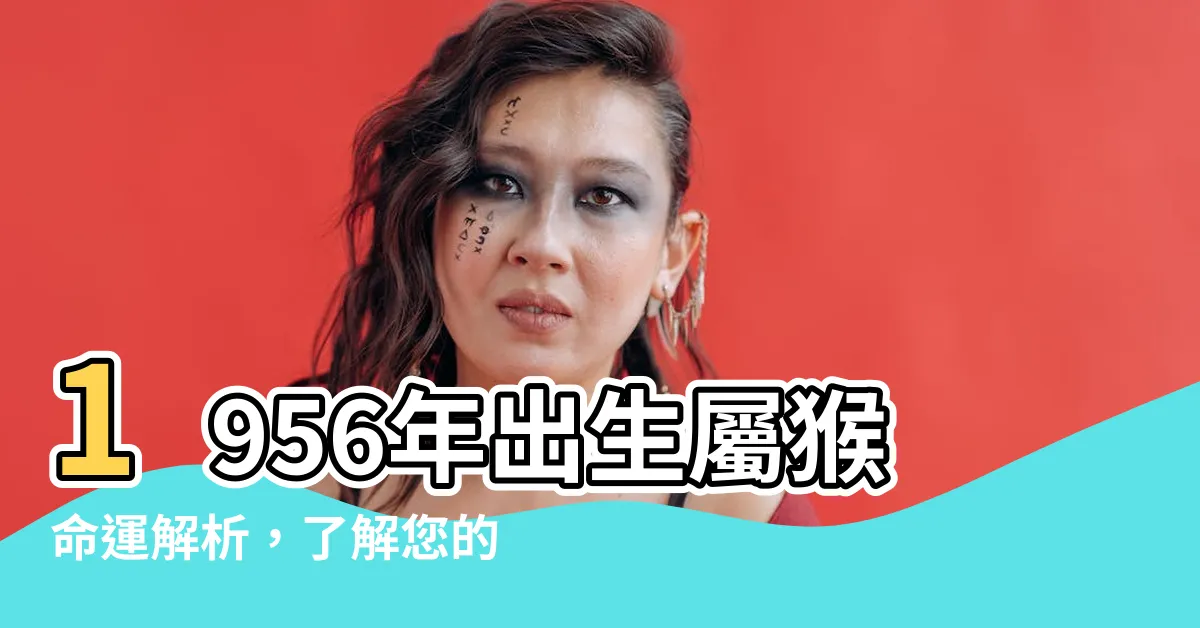 【1956年出生】1956年出生屬猴命運解析，瞭解您的人生際遇