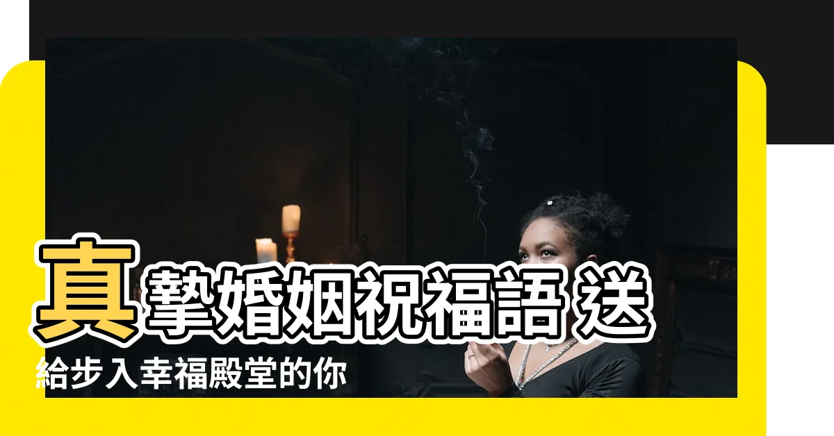 【婚姻祝福】真摯婚姻祝福語 送給步入幸福殿堂的你們！