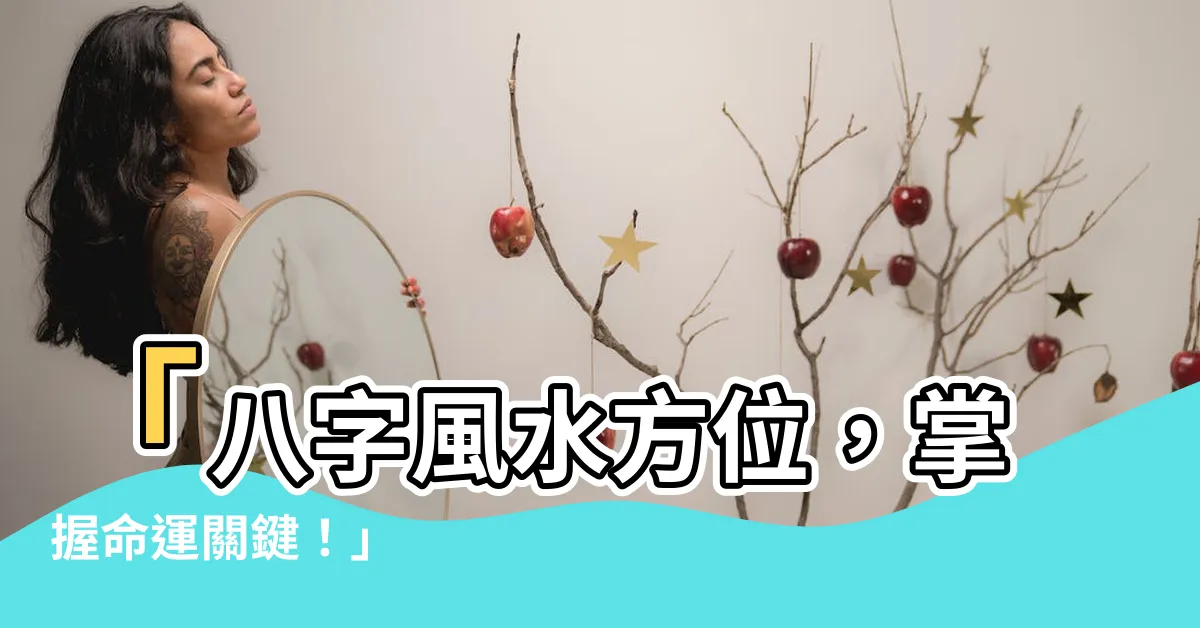 【八字風水方位】「八字風水方位，掌握命運關鍵！」