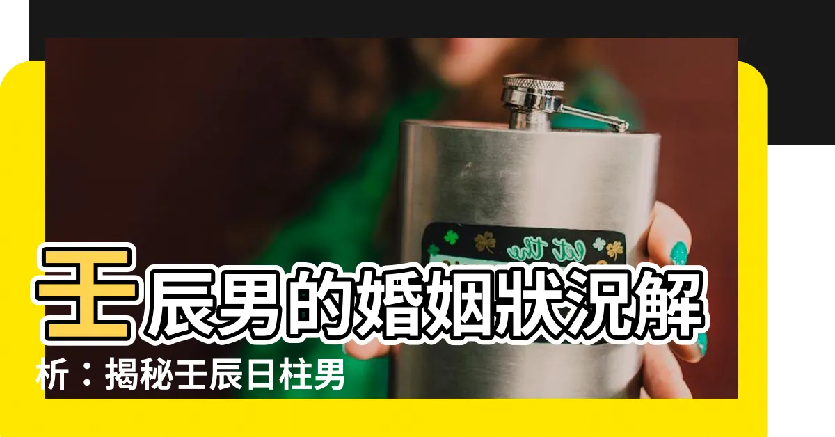 【壬辰男】壬辰男的婚姻狀況解析：揭秘壬辰日柱男命的姻緣奇遇！