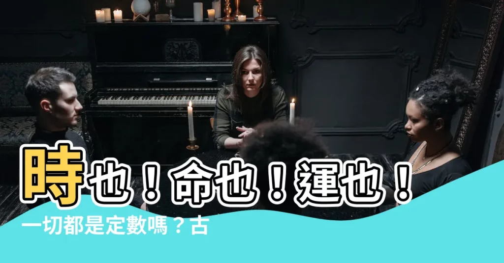 【時也命也運也 非我之所能也】時也！命也！運也！一切都是定數嗎？古人的智慧解惑