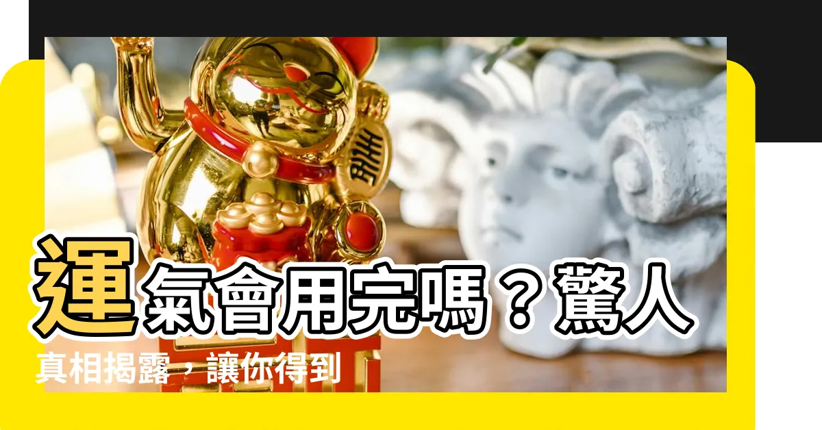 【運氣會用完嗎】運氣會用完嗎？驚人真相揭露，讓你得到一生好運的秘訣！