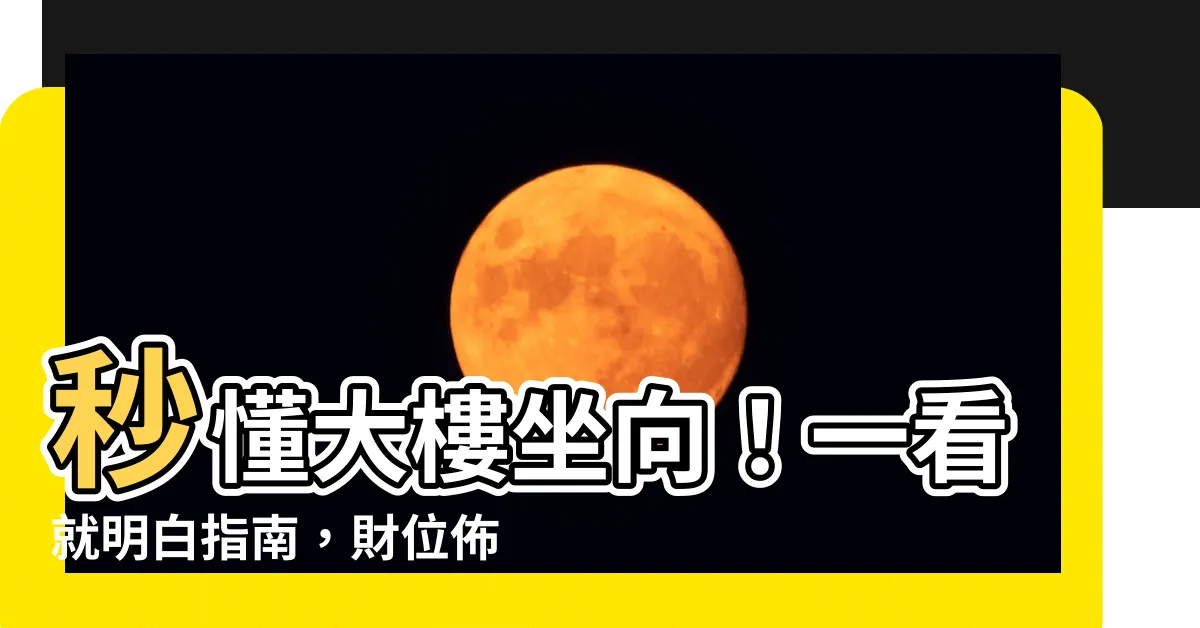 【大樓朝向怎麼看】秒懂大樓坐向！一看就明白指南，財位佈置不求人