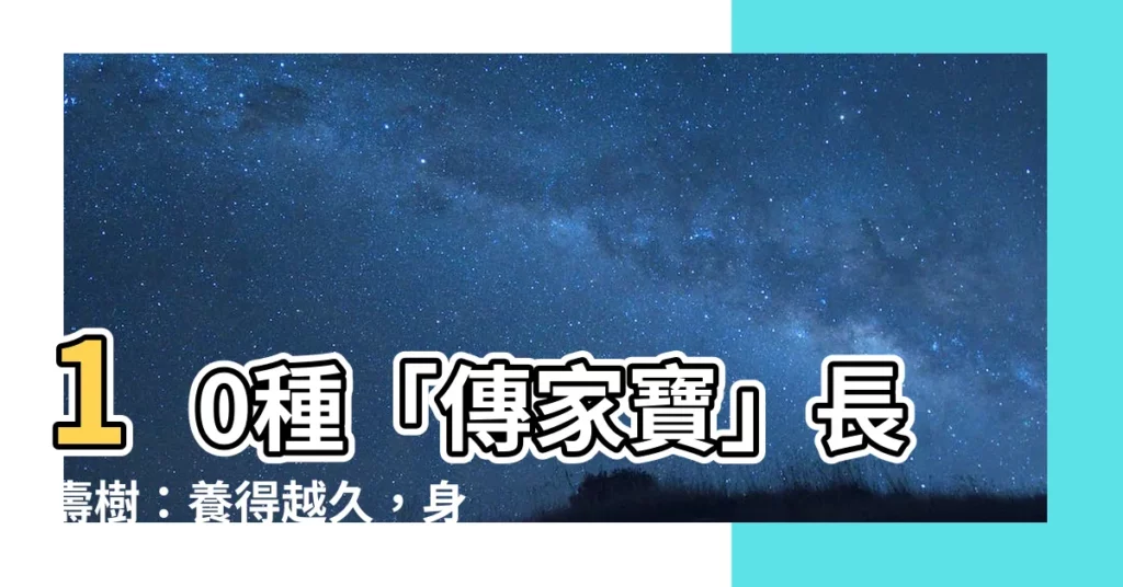 【長壽樹】10種「傳家寶」長壽樹：養得越久，身價越高！