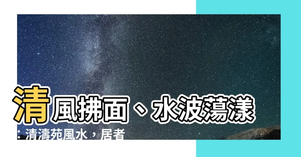 【清濤苑風水】清風拂面、水波蕩漾：清濤苑風水，居者有福，財源滾滾！