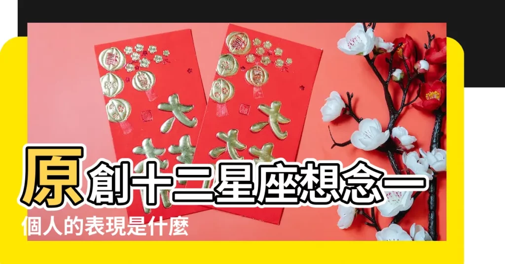 原創十二星座想念一個人的表現是什麼 |十二星座想你的表現是什麼 |十二星座想念一個人的時候 |【十二星座想念人的表現】