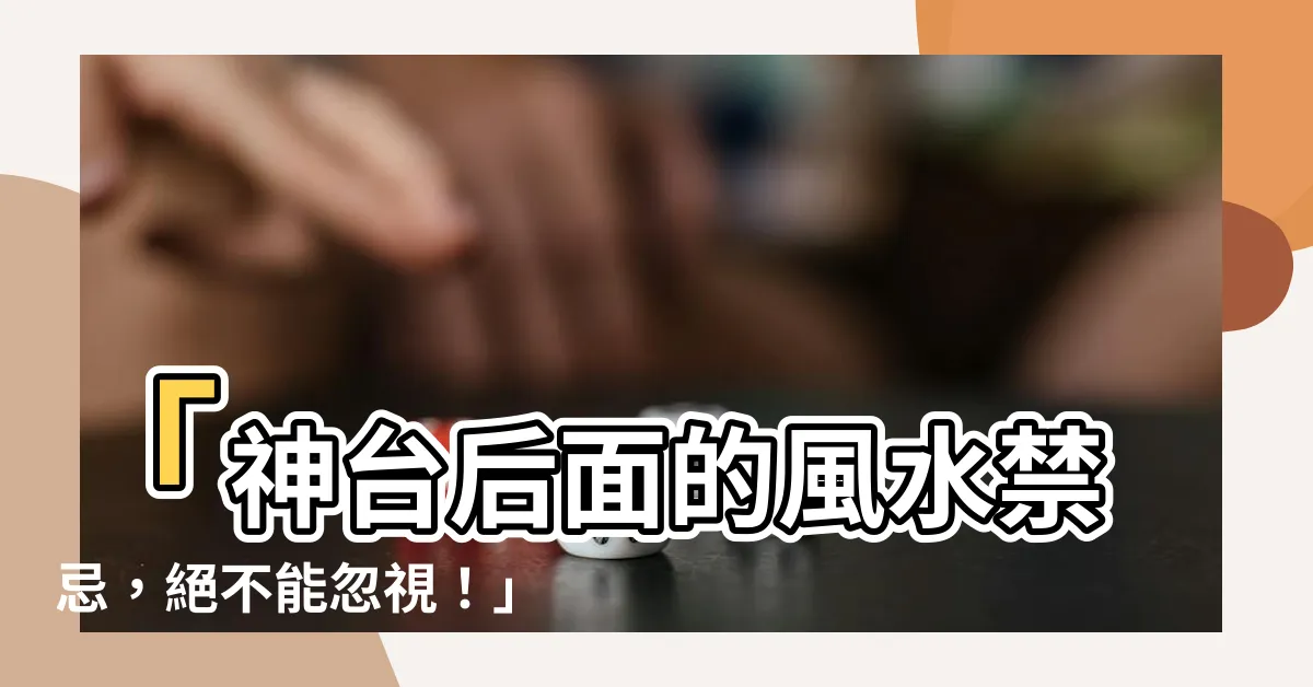 【神台後面】「神台後面的風水禁忌，絕不能忽視！」
