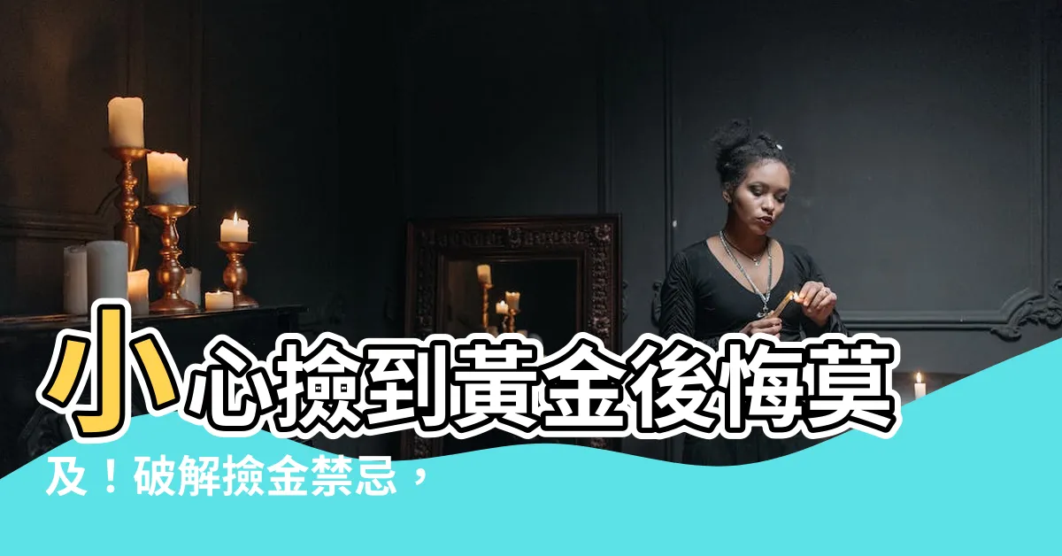【撿到黃金】小心撿到黃金後悔莫及！破解撿金禁忌，揭開意外的後果