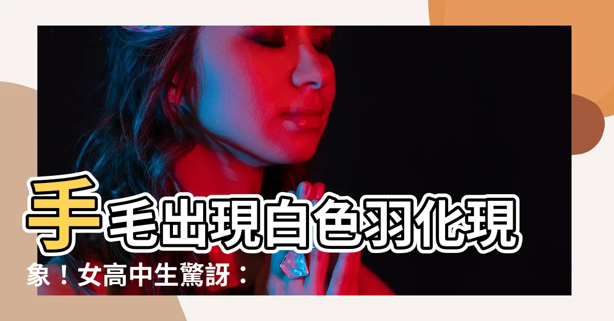 【手毛白色】手毛出現白色羽化現象！女高中生驚訝：真的是幸福徵兆？
