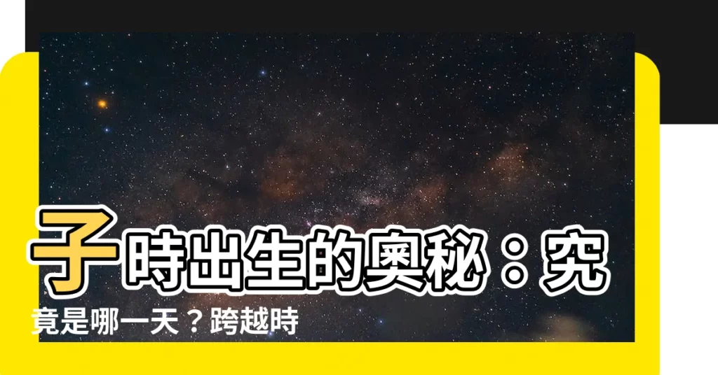 【子時出生算哪一天】子時出生的奧秘：究竟是哪一天？跨越時空的數字遊戲