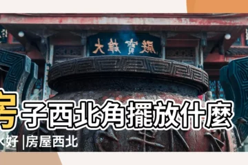 【西北角店風水好嗎】房子西北角擺放什麼風水好 |房屋西北角怎麼佈置最旺風水 |房屋西北角風水佈置有哪些需要注意的 |