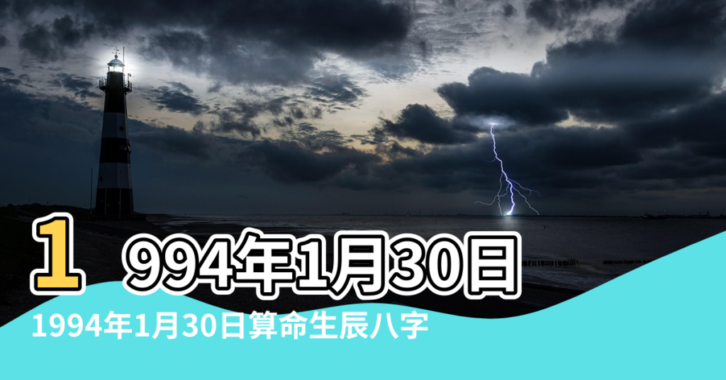 【1994年農曆1月30五行】1994年1月30日出生的人是什麼命 |1994年1月30日算命生辰八字 |1994年1月30日出生的人生辰八字測算 |