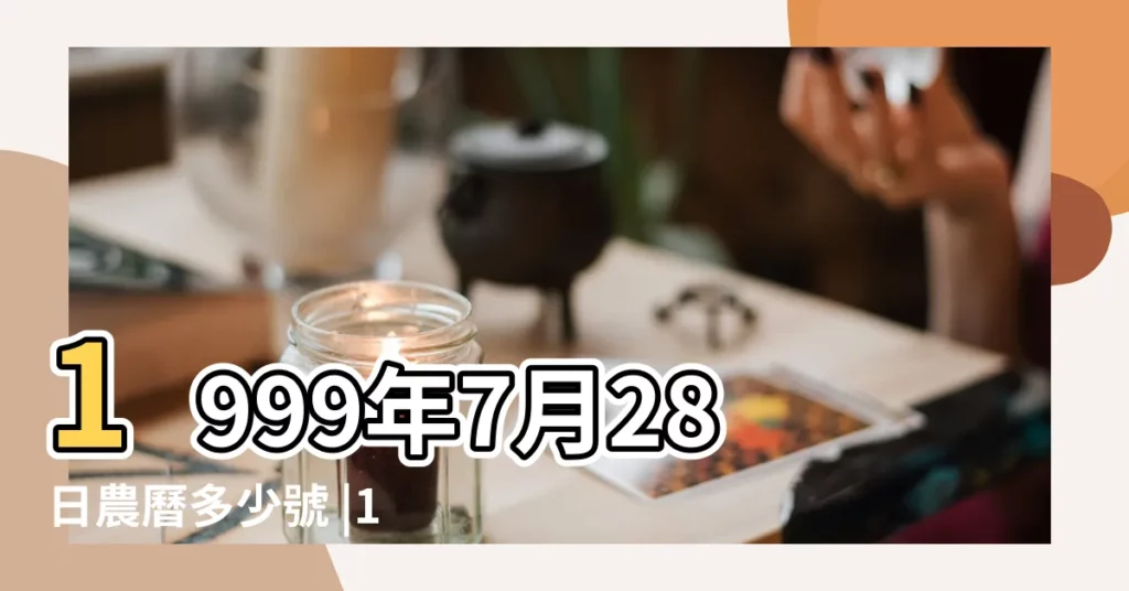 1999年7月28日農曆多少號 |1999 |公曆1999年7月28日是農曆幾月幾號 |【1999年農曆7月28日陽曆多少】