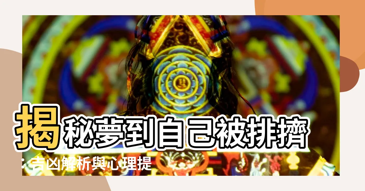 【夢到自己被排擠】揭秘夢到自己被排擠：吉凶解析與心理提示