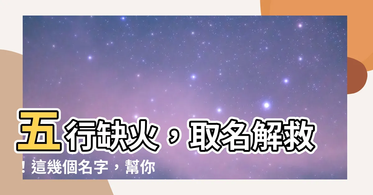 【五行缺火 名字】五行缺火，取名解救！這幾個名字，幫你旺運補火！
