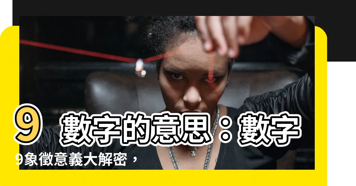【9數字意思】9數字的意思：數字9象徵意義大解密，揭曉它的神秘力量！