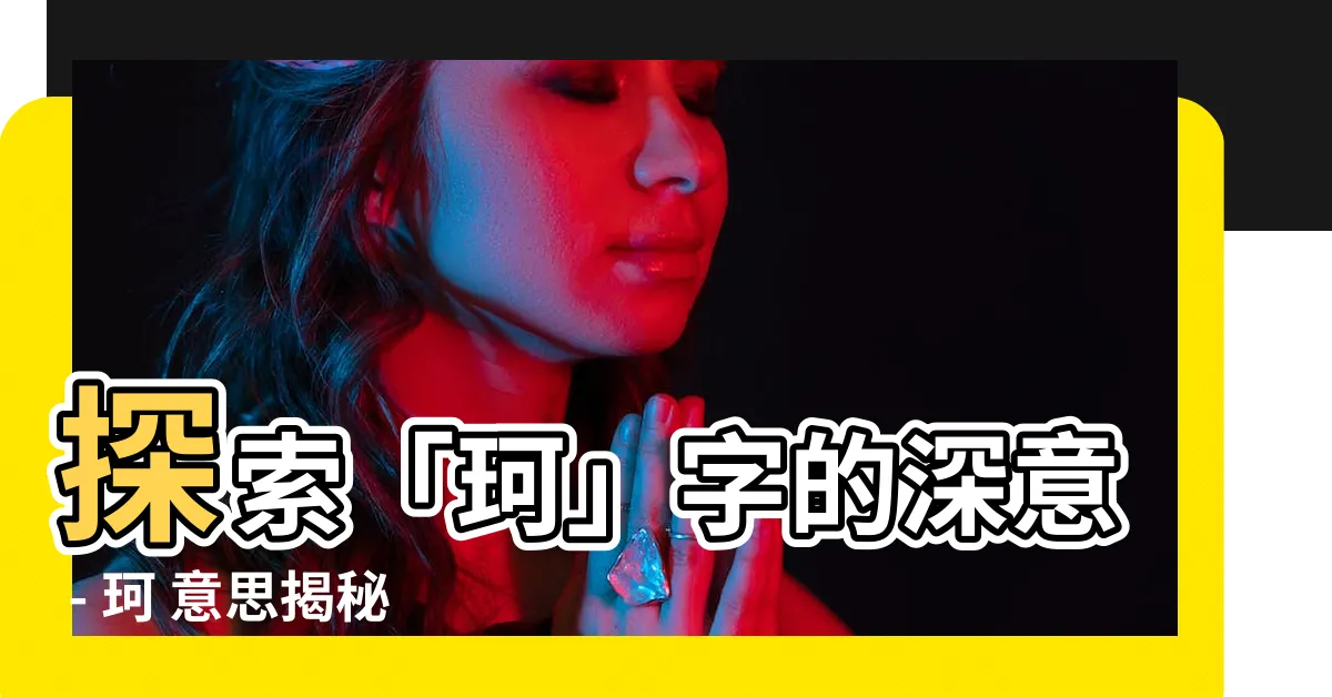 【珂 意思】探索「珂」字的深意 - 珂 意思揭秘，令人驚艷的解釋