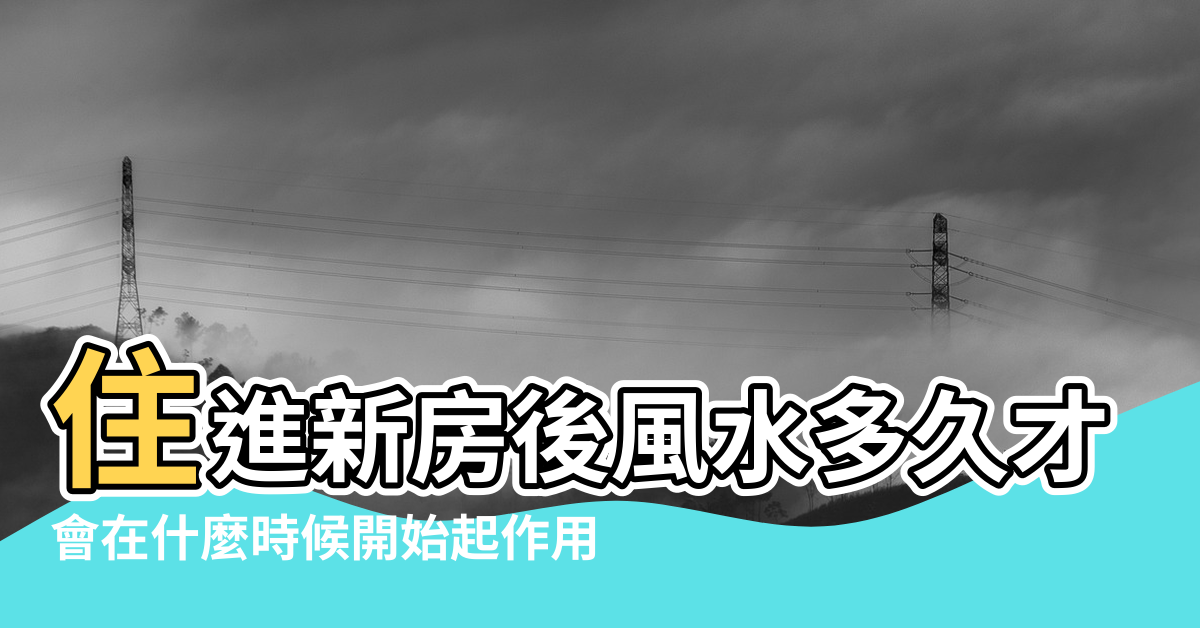 【風水起作用時間】住進新房後風水多久才開始影響人 |會在什麼時候開始起作用 |應期效果有多久 |