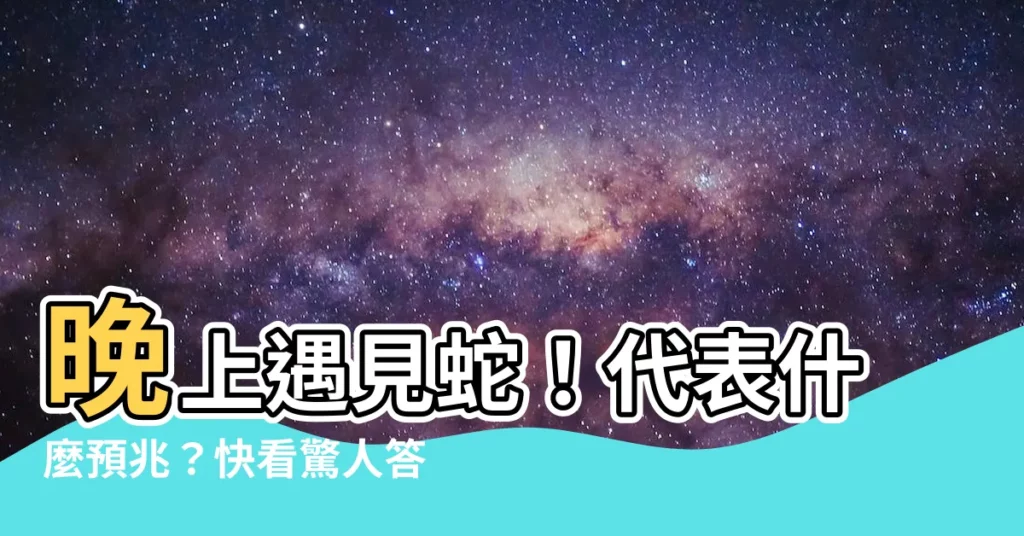 【晚上看到蛇代表什麼預兆】晚上遇見蛇！代表什麼預兆？快看驚人答案！
