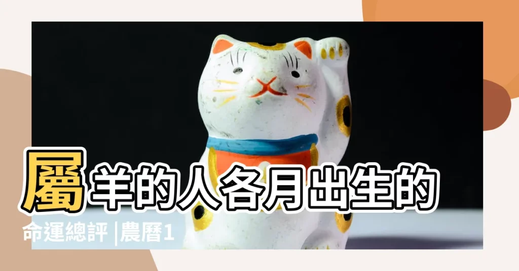 屬羊的人各月出生的命運總評 |農曆12月出生屬羊人命好嗎 |屬羊的人生於幾月最好 |【羊年十二月出生的屬相】