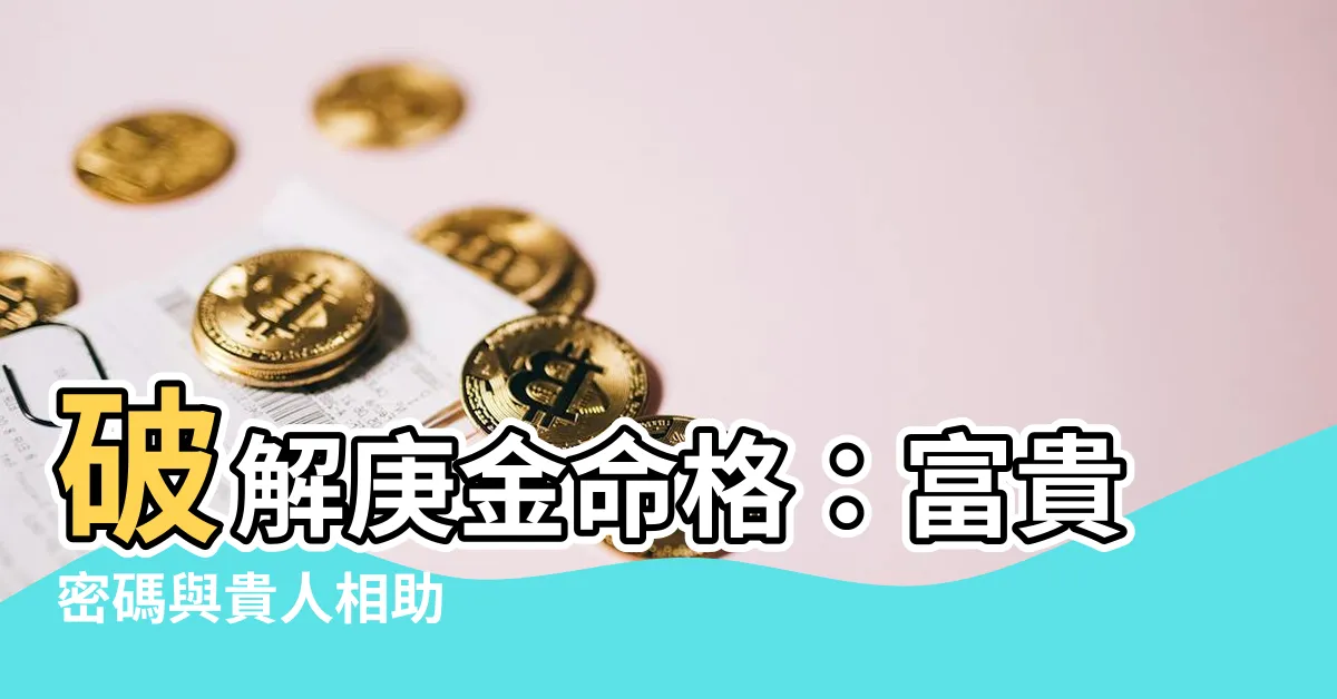 【庚金命格】破解庚金命格：富貴密碼與貴人相助